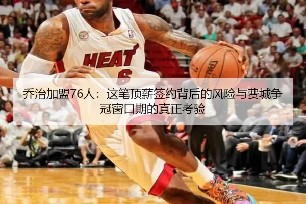 乔治加盟76人：这笔顶薪签约背后的风险与费城争冠窗口期的真正考验